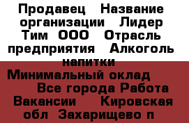 Продавец › Название организации ­ Лидер Тим, ООО › Отрасль предприятия ­ Алкоголь, напитки › Минимальный оклад ­ 12 000 - Все города Работа » Вакансии   . Кировская обл.,Захарищево п.